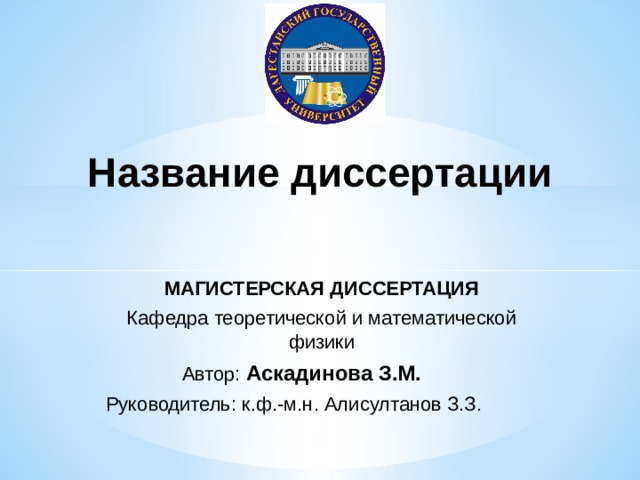 Название диссертации МАГИСТЕРСКАЯ ДИССЕРТАЦИЯ Кафедра теоретической и математической физики  Автор: Аскадинова З.М. Руководитель: к.ф.-м.н. Алисултанов З.З. 