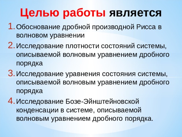 Целью работы является Обоснование дробной производной Рисса в волновом уравнении Исследование плотности состояний системы, описываемой волновым уравнением дробного порядка Исследование уравнения состояния системы, описываемой волновым уравнением дробного порядка Исследование Бозе-Эйнштейновской конденсации в системе, описываемой волновым уравнением дробного порядка. 