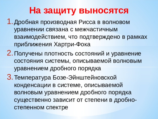 На защиту выносятся Дробная производная Рисса в волновом уравнении связана с межчастичным взаимодействием, что подтверждено в рамках приближения Хартри-Фока Получены плотность состояний и уравнение состояния системы, описываемой волновым уравнением дробного порядка Температура Бозе-Эйнштейновской конденсации в системе, описываемой волновым уравнением дробного порядка существенно зависит от степени в дробно-степенном спектре 