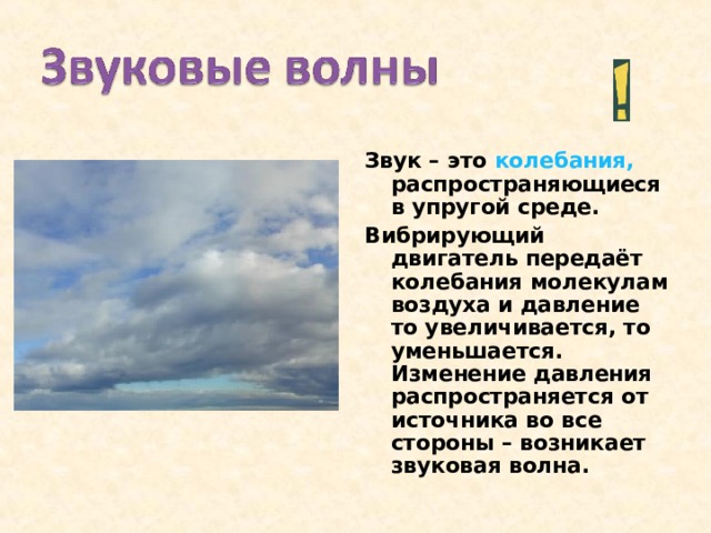 Звук – это колебания, распространяющиеся в упругой среде. Вибрирующий двигатель передаёт колебания молекулам воздуха и давление то увеличивается, то уменьшается. Изменение давления распространяется от источника во все стороны – возникает звуковая волна. 