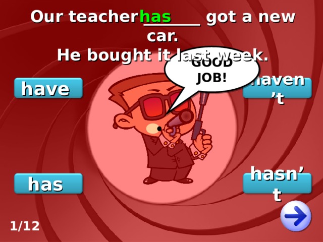 Our teacher _______ got a new car. He bought it last week. has GOOD JOB! haven’t have hasn’t has 1/12 