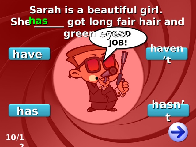 Sarah is a beautiful girl. She ______ got long fair hair and green eyes. has GOOD JOB! haven’t have hasn’t has 10/12 