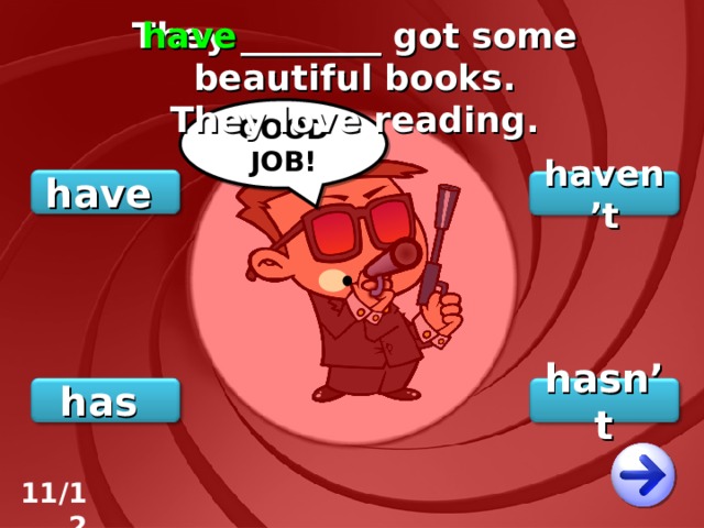 They ________ got some beautiful books. They love reading. have GOOD JOB! have haven’t has hasn’t 11/12 