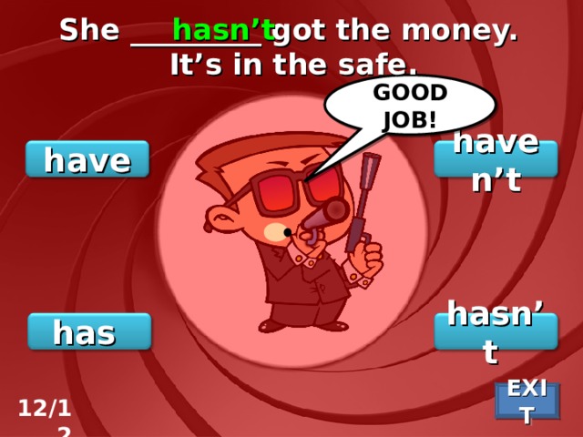 She _________ got the money. It’s in the safe. hasn’t GOOD JOB! haven’t have hasn’t has EXIT 12/12 
