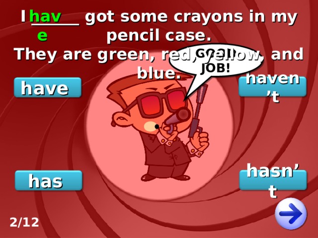 I ______ got some crayons in my pencil case. They are green, red, yellow, and blue. have GOOD JOB! haven’t have hasn’t has 2/12 