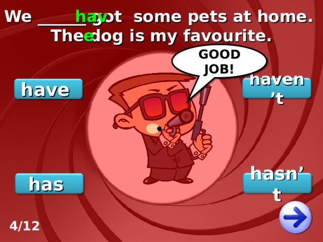 We ______ got some pets at home. The dog is my favourite. have GOOD JOB! haven’t have hasn’t has 4/12 