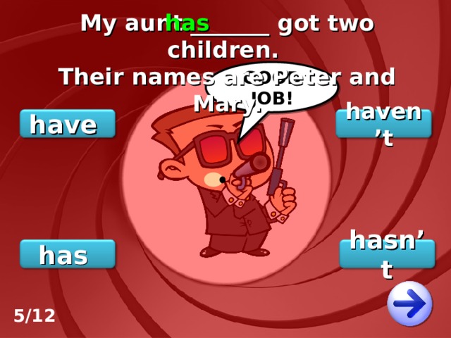 My aunt _______ got two children. Their names are Peter and Mary. has GOOD JOB! haven’t have hasn’t has 5/12 