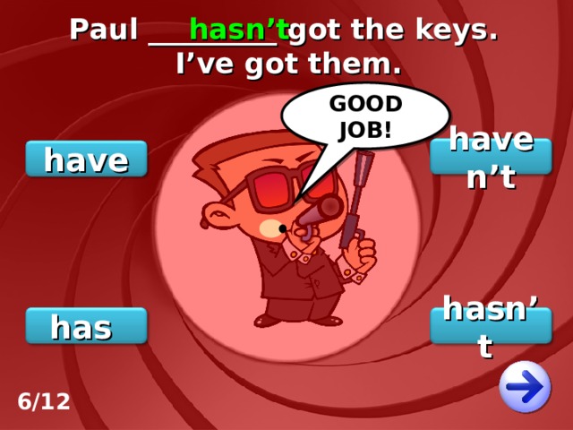 Paul _________ got the keys. I’ve got them. hasn’t GOOD JOB! haven’t have hasn’t has 6/12 