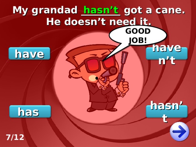 My grandad ________ got a cane. He doesn’t need it. hasn’t GOOD JOB! haven’t have hasn’t has 7/12 