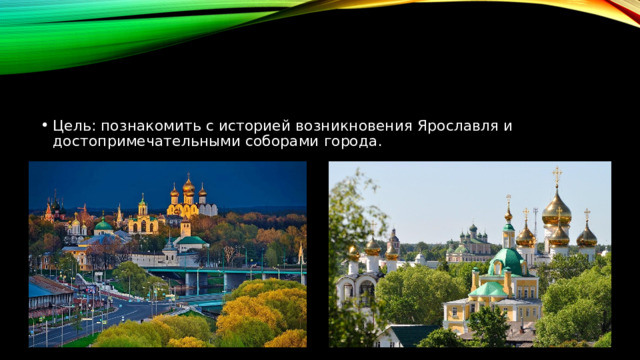 Цель: познакомить с историей возникновения Ярославля и достопримечательными соборами города. 