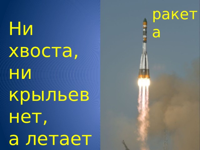 ракета Ни хвоста, ни крыльев нет,  а летает до планет. 