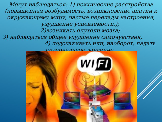 Могут наблюдаться: 1) психические расстройства (повышенная возбудимость, возникновение апатии к окружающему миру, частые перепады настроения, ухудшение успеваемости.); 2)возникать опухоли мозга; 3) наблюдаться общее ухудшение самочувствия; 4) подскакивать или, наоборот, падать артериальное давление. 