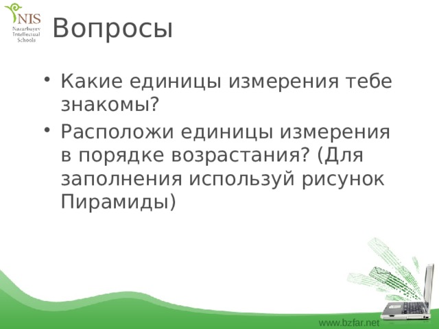 Вопросы Какие единицы измерения тебе знакомы? Расположи единицы измерения в порядке возрастания? (Для заполнения используй рисунок Пирамиды) 
