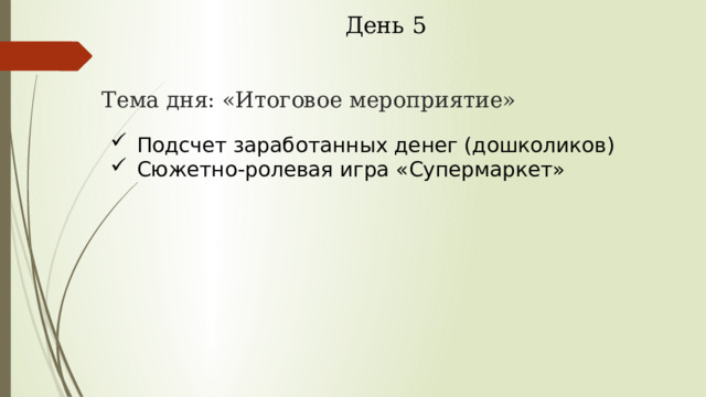 День 5 Тема дня: «Итоговое мероприятие» Подсчет заработанных денег (дошколиков) Сюжетно-ролевая игра «Супермаркет» 