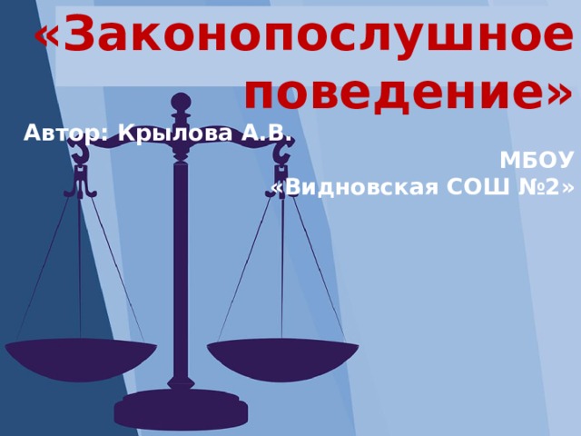 Классный час: «Законопослушное поведение»  Автор: Крылова А.В. МБОУ «Видновская СОШ №2» 