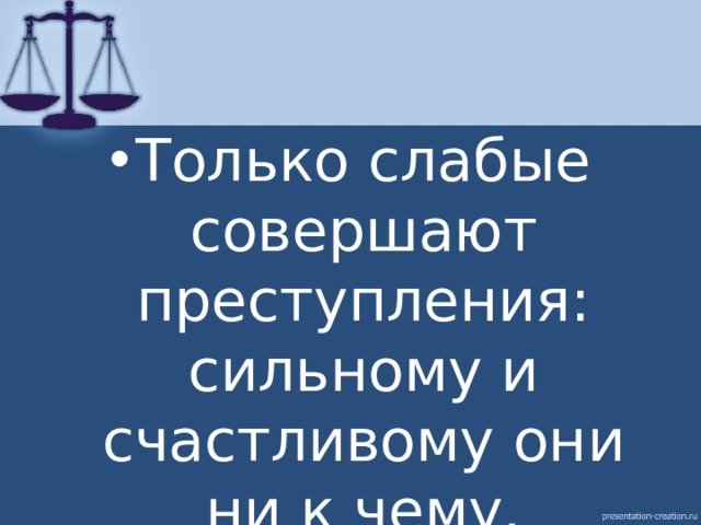 Только слабые совершают преступления: сильному и счастливому они ни к чему. Вольтер 
