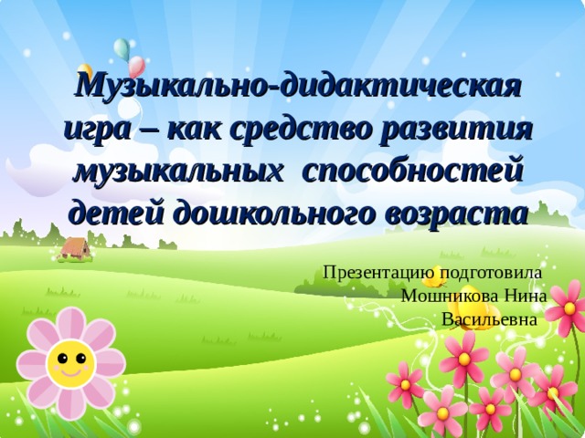 Музыкально-дидактическая игра – как средство развития музыкальных способностей детей дошкольного возраста Презентацию подготовила Мошникова Нина Васильевна 