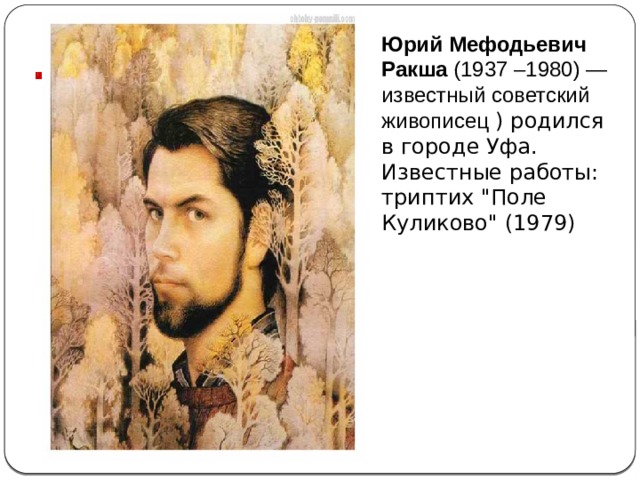 Юрий Мефодьевич Ракша (1937 –1980) — известный советский живописец ) родился в городе Уфа. Известные работы: триптих 