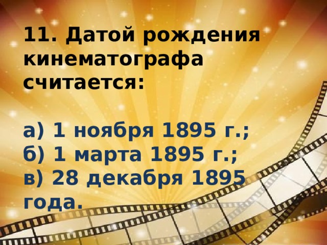 11. Датой рождения кинематографа считается:  а) 1 ноября 1895 г.;  б) 1 марта 1895 г.;  в) 28 декабря 1895 года. 