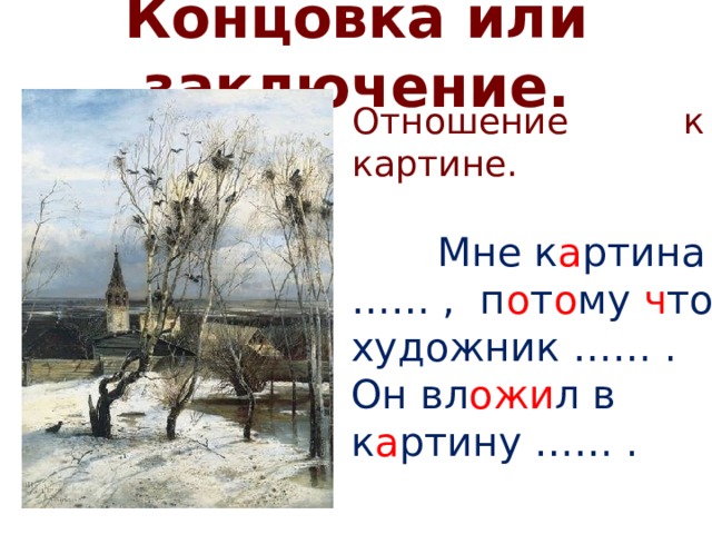 Концовка или заключение.   Отношение к картине.  Мне к а ртина …… , п о т о му ч то художник …… . Он вл ожи л в к а ртину …… . 