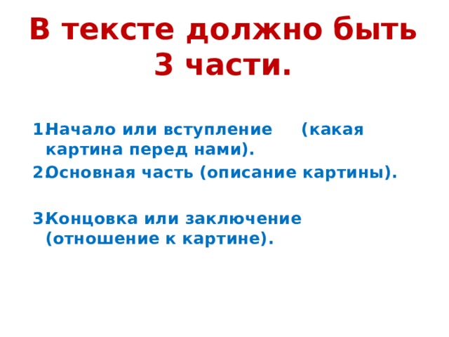 В тексте должно быть 3 части.   Начало или вступление (какая картина перед нами). Основная часть (описание картины).  Концовка или заключение (отношение к картине). 