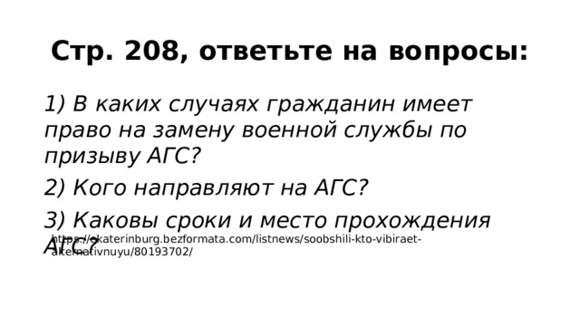 Стр. 208, ответьте на вопросы: 1) В каких случаях гражданин имеет право на замену военной службы по призыву АГС? 2) Кого направляют на АГС? 3) Каковы сроки и место прохождения АГС? https://ekaterinburg.bezformata.com/listnews/soobshili-kto-vibiraet-alternativnuyu/80193702/ 