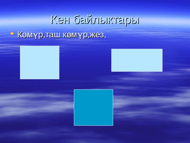 Кен байлыктары Көмүр,таш көмүр,жез, 