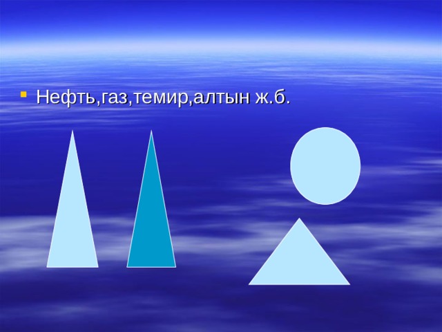 Нефть,газ,темир,алтын ж.б. 