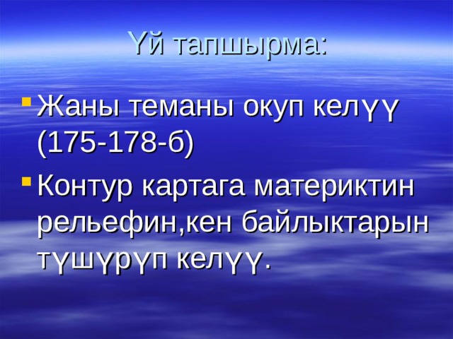 Үй тапшырма: Жаны теманы окуп келүү (175-178-б) Контур картага материктин рельефин,кен байлыктарын түшүрүп келүү. 