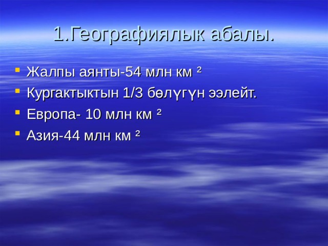 1.Географиялык абалы. Жалпы аянты-54 млн км ² Кургактыктын 1/3 бөлүгүн ээлейт. Европа- 10 млн км ² Азия-44 млн км ² 