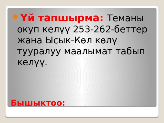 Үй тапшырма: Теманы окуп келүү 253-262-беттер жана Ысык-Көл көлү тууралуу маалымат табып келүү. Бышыктоо: 