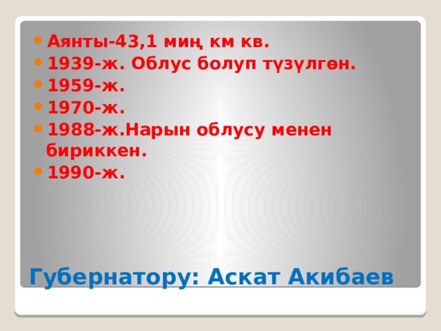 Аянты-43,1 миң км кв. 1939-ж. Облус болуп түзүлгөн. 1959-ж. 1970-ж. 1988-ж.Нарын облусу менен бириккен. 1990-ж. Губернатору: Аскат Акибаев 