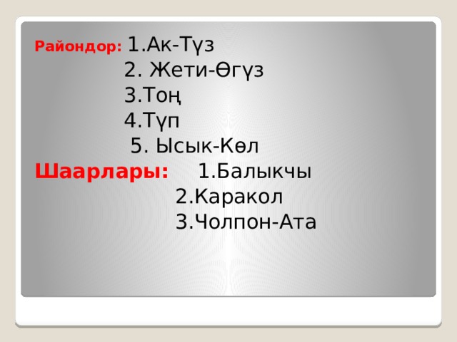 Райондор: 1.Ак-Түз  2. Жети-Өгүз  3.Тоң  4.Түп  5. Ысык-Көл Шаарлары: 1.Балыкчы  2.Каракол  3.Чолпон-Ата 