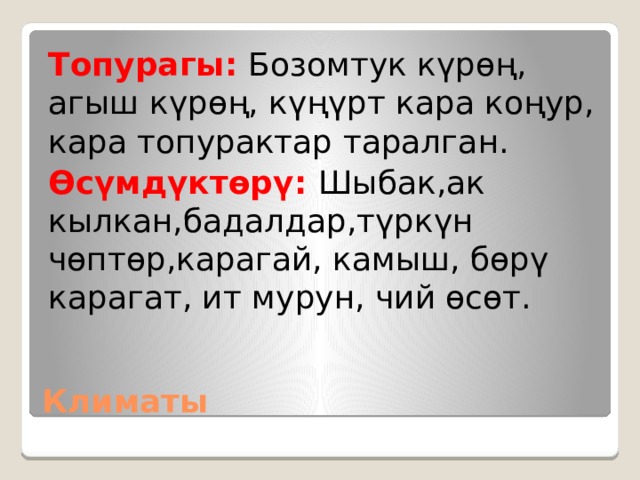 Топурагы: Бозомтук күрөң, агыш күрөң, күңүрт кара коңур, кара топурактар таралган. Өсүмдүктөрү: Шыбак,ак кылкан,бадалдар,түркүн чөптөр,карагай, камыш, бөрү карагат, ит мурун, чий өсөт. Климаты 