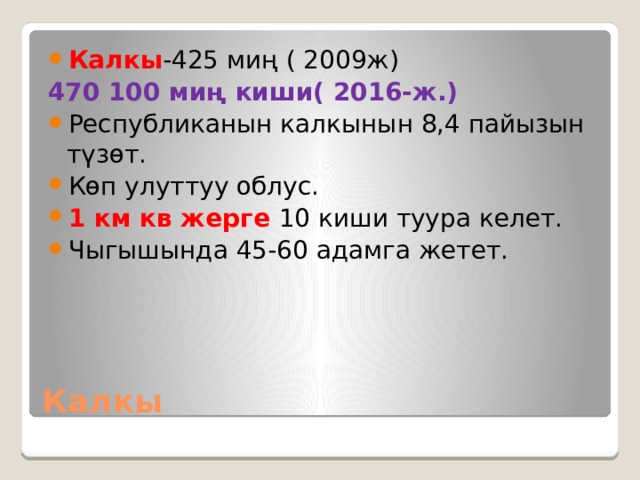 Калкы -425 миң ( 2009ж)  470 100 миң киши( 2016-ж.) Республиканын калкынын 8,4 пайызын түзөт. Көп улуттуу облус. 1 км кв жерге 10 киши туура келет. Чыгышында 45-60 адамга жетет. Калкы 