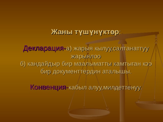 Жаны түшүнүктөр :   Декларация- а) жарыя кылуу,салтанаттуу жарыялоо  б) кандайдыр бир маалыматты камтыган кээ бир документтердин аталышы.   Конвенция- кабыл алуу,милдеттенуу.   