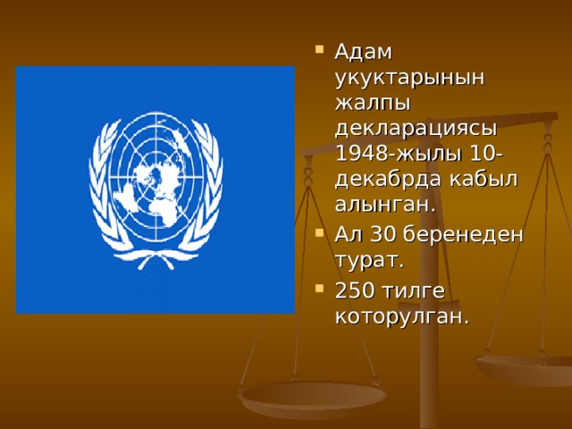 Адам укуктарынын жалпы декларациясы 1948-жылы 10-декабрда кабыл алынган. Ал 30 беренеден турат. 250 тилге которулган. 