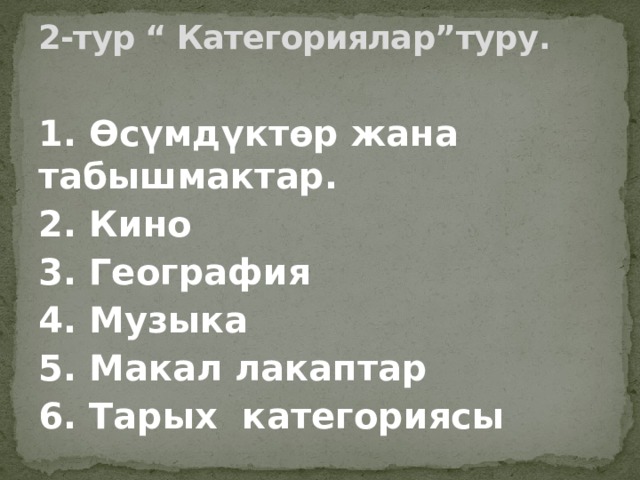 2-тур “ Категориялар”туру .   1. Өсүмдүктөр жана табышмактар. 2. Кино 3. География 4. Музыка 5. Макал лакаптар 6. Тарых категориясы 