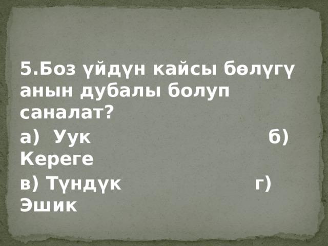 5.Боз үйдүн кайсы бөлүгү анын дубалы болуп саналат? а) Уук б) Кереге в) Түндүк г) Эшик 