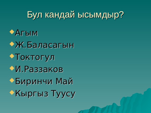 Бул кандай ысымдыр? Агым Ж.Баласагын Токтогул И.Раззаков Биринчи Май Кыргыз Туусу    