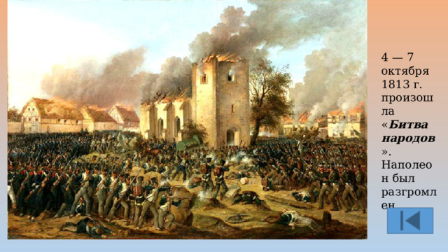 4 — 7 октября 1813 г. произошла « Битва народов ». Наполеон был разгромлен. 