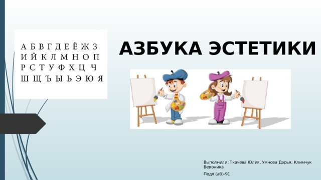 АЗБУКА ЭСТЕТИКИ Выполнили: Ткачева Юлия, Умнова Дарья, Климчук Вероника Подл (аб)-91 