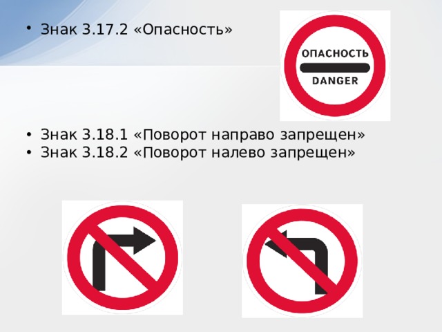 Знак 3.17.2 «Опасность» Знак 3.18.1 «Поворот направо запрещен» Знак 3.18.2 «Поворот налево запрещен» 