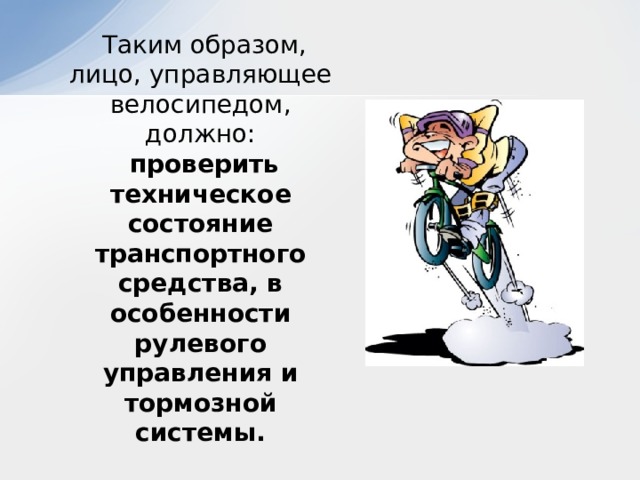  Таким образом, лицо, управляющее велосипедом, должно:  проверить техническое состояние транспортного средства, в особенности рулевого управления и тормозной системы. 