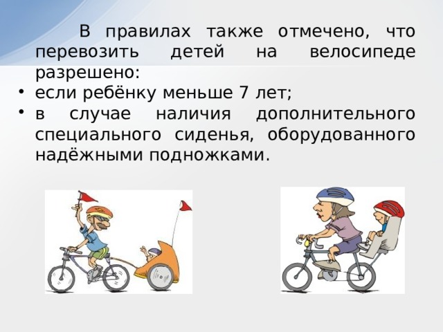  В правилах также отмечено, что перевозить детей на велосипеде разрешено: если ребёнку меньше 7 лет; в случае наличия дополнительного специального сиденья, оборудованного надёжными подножками. 