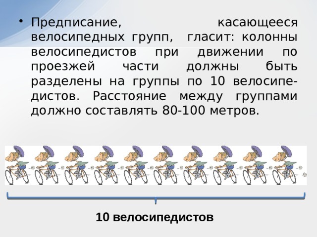 Предписание, касающееся велосипедных групп, гласит: колонны велосипедистов при движении по проезжей части должны быть разделены на группы по 10 велосипе-дистов. Расстояние между группами должно составлять 80-100 метров. 10 велосипедистов 