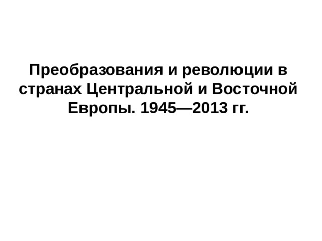 Преобразования и революции в странах Центральной и Восточной Европы. 1945—2013 гг. 