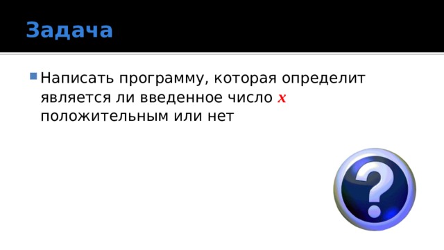 Задача Написать программу, которая определит является ли введенное число x  положительным или нет 