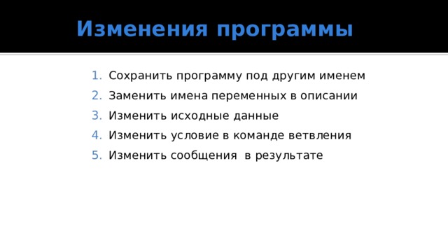 Изменения программы Сохранить программу под другим именем Заменить имена переменных в описании Изменить исходные данные Изменить условие в команде ветвления Изменить сообщения в результате 