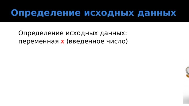 Определение исходных данных Определение исходных данных:  переменная x (введенное число) 